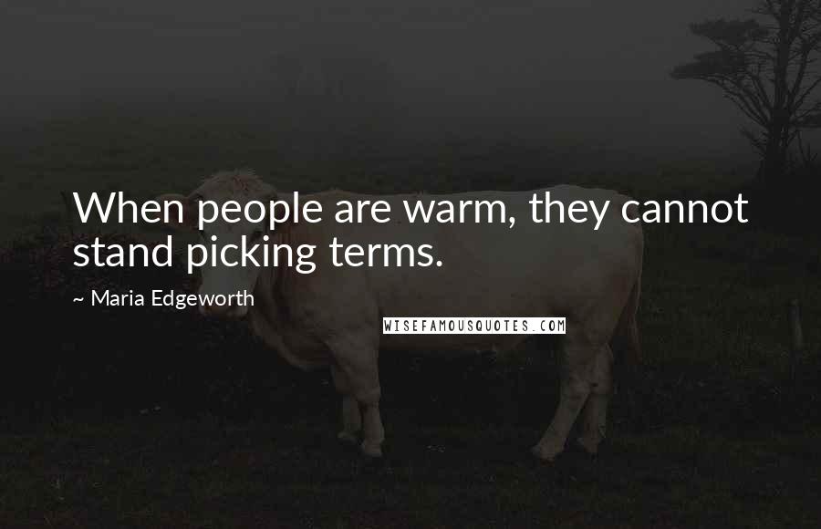 Maria Edgeworth Quotes: When people are warm, they cannot stand picking terms.