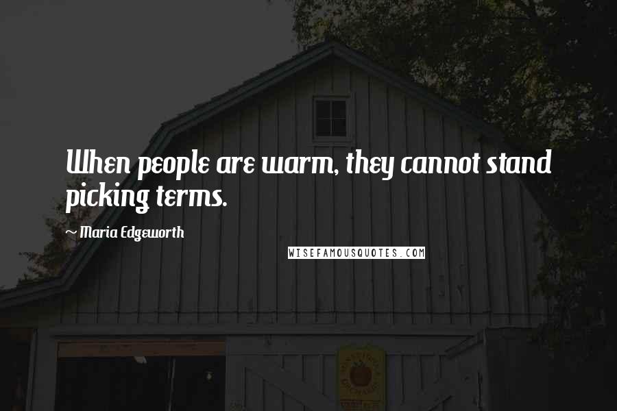 Maria Edgeworth Quotes: When people are warm, they cannot stand picking terms.