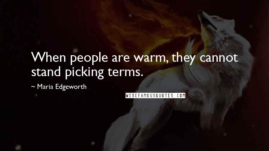 Maria Edgeworth Quotes: When people are warm, they cannot stand picking terms.