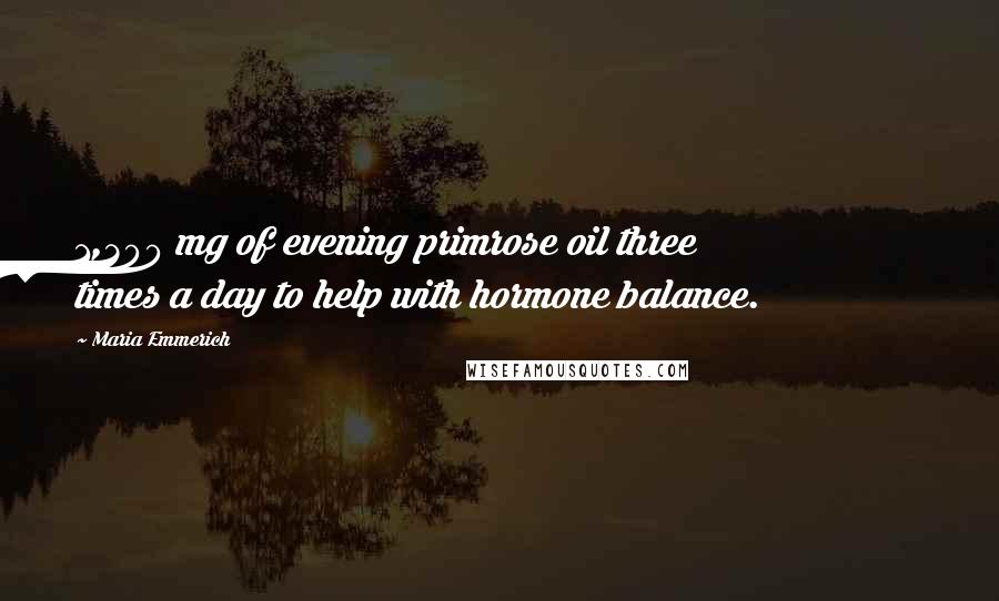 Maria Emmerich Quotes: 1,300 mg of evening primrose oil three times a day to help with hormone balance.