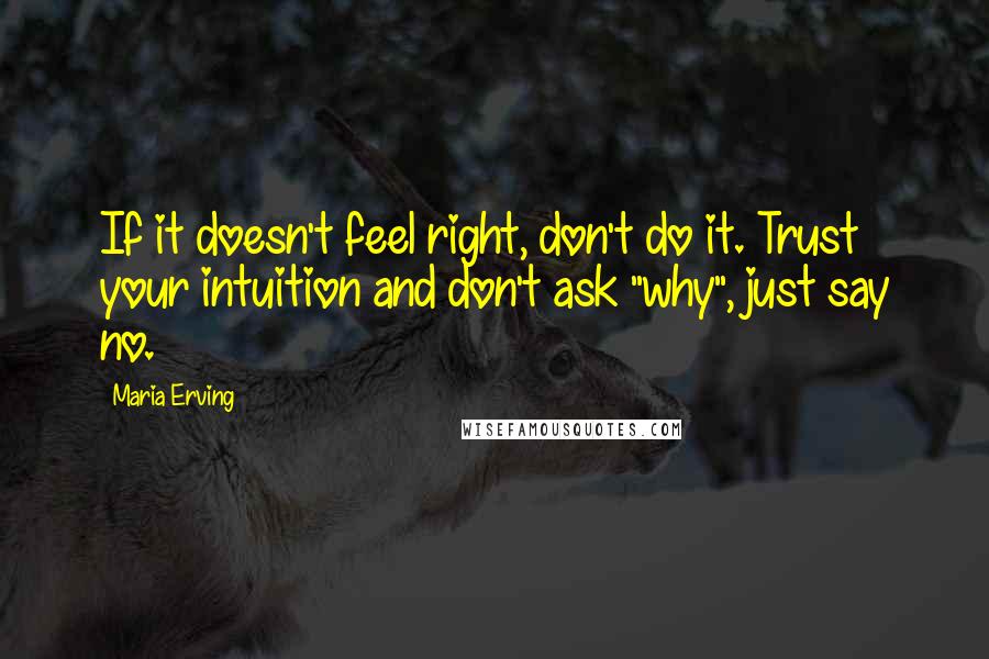 Maria Erving Quotes: If it doesn't feel right, don't do it. Trust your intuition and don't ask "why", just say no.