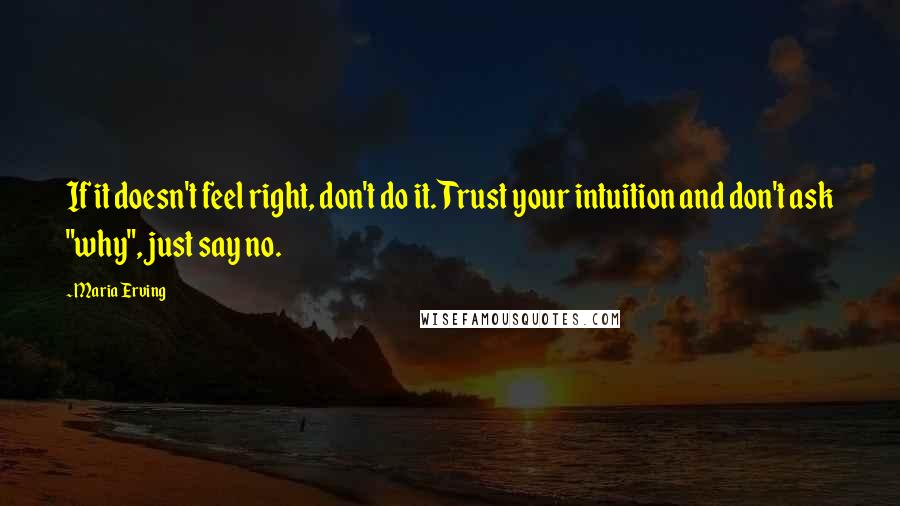 Maria Erving Quotes: If it doesn't feel right, don't do it. Trust your intuition and don't ask "why", just say no.