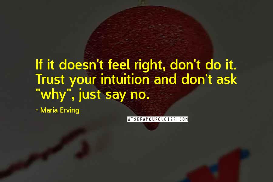 Maria Erving Quotes: If it doesn't feel right, don't do it. Trust your intuition and don't ask "why", just say no.