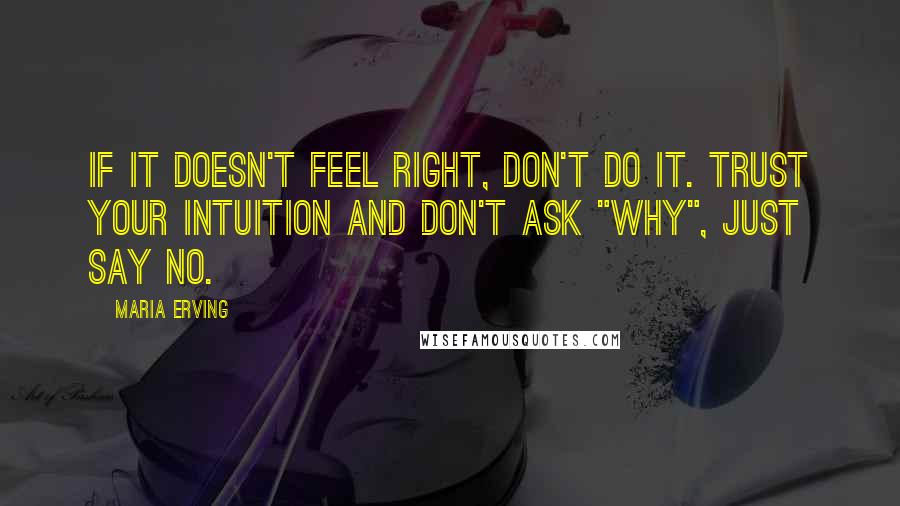 Maria Erving Quotes: If it doesn't feel right, don't do it. Trust your intuition and don't ask "why", just say no.