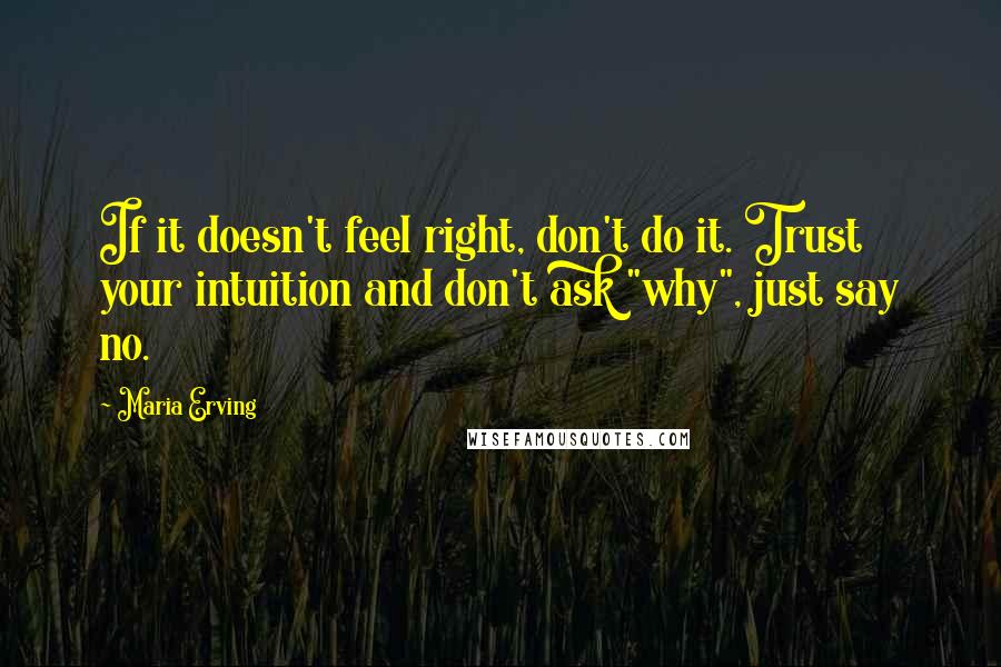 Maria Erving Quotes: If it doesn't feel right, don't do it. Trust your intuition and don't ask "why", just say no.