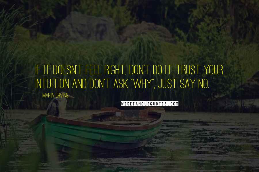Maria Erving Quotes: If it doesn't feel right, don't do it. Trust your intuition and don't ask "why", just say no.