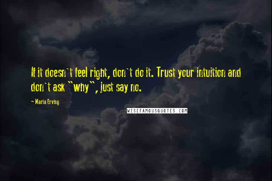 Maria Erving Quotes: If it doesn't feel right, don't do it. Trust your intuition and don't ask "why", just say no.