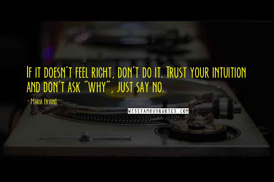 Maria Erving Quotes: If it doesn't feel right, don't do it. Trust your intuition and don't ask "why", just say no.