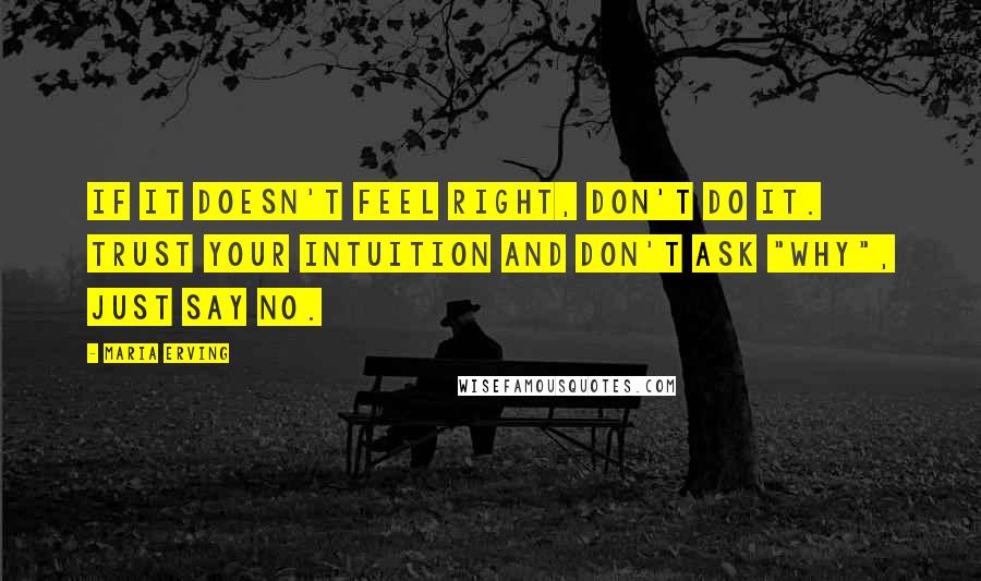 Maria Erving Quotes: If it doesn't feel right, don't do it. Trust your intuition and don't ask "why", just say no.