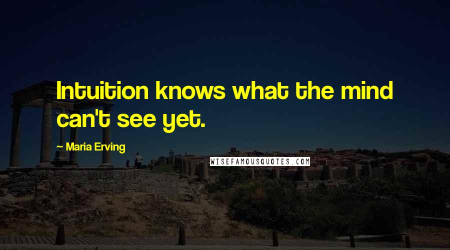 Maria Erving Quotes: Intuition knows what the mind can't see yet.