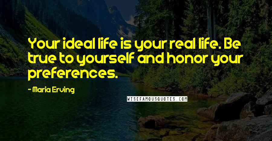 Maria Erving Quotes: Your ideal life is your real life. Be true to yourself and honor your preferences.