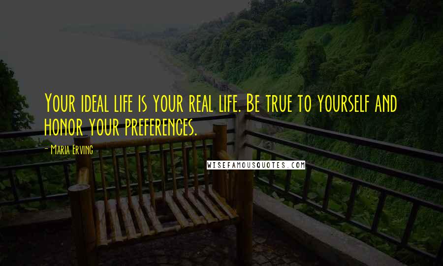 Maria Erving Quotes: Your ideal life is your real life. Be true to yourself and honor your preferences.