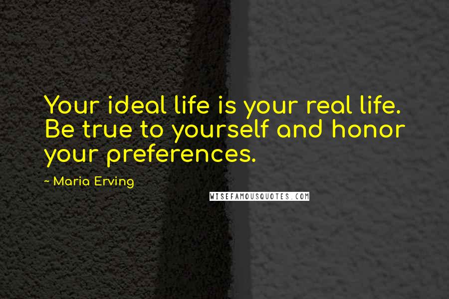 Maria Erving Quotes: Your ideal life is your real life. Be true to yourself and honor your preferences.