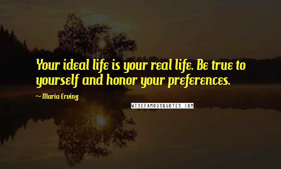 Maria Erving Quotes: Your ideal life is your real life. Be true to yourself and honor your preferences.