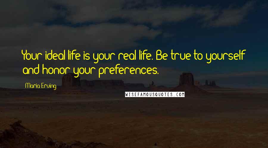 Maria Erving Quotes: Your ideal life is your real life. Be true to yourself and honor your preferences.