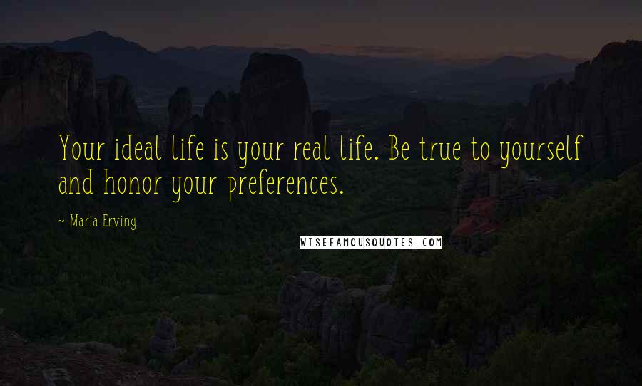 Maria Erving Quotes: Your ideal life is your real life. Be true to yourself and honor your preferences.