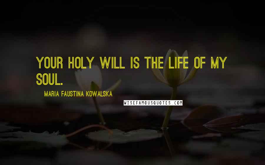 Maria Faustina Kowalska Quotes: Your holy will is the life of my soul.