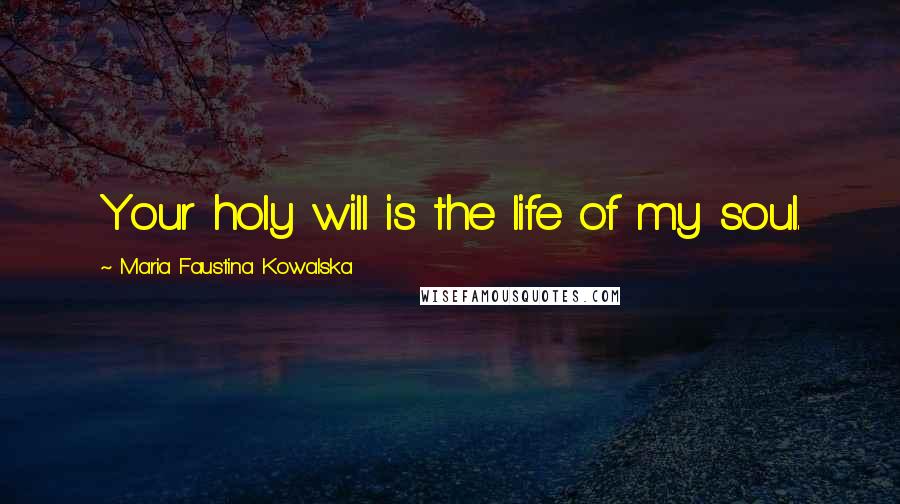 Maria Faustina Kowalska Quotes: Your holy will is the life of my soul.