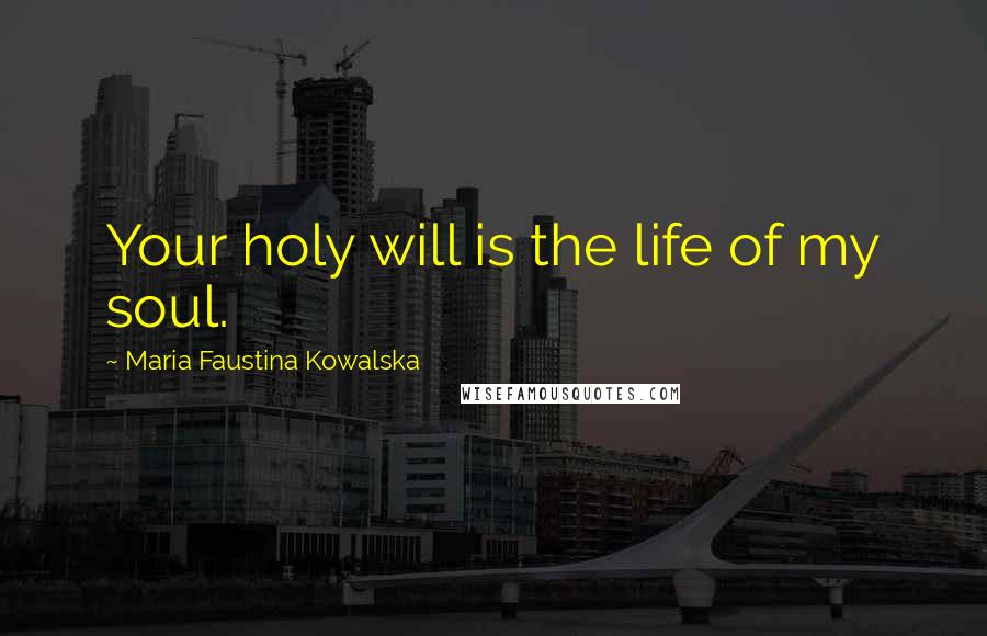 Maria Faustina Kowalska Quotes: Your holy will is the life of my soul.