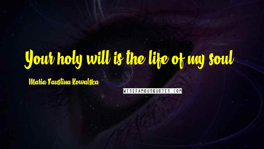 Maria Faustina Kowalska Quotes: Your holy will is the life of my soul.