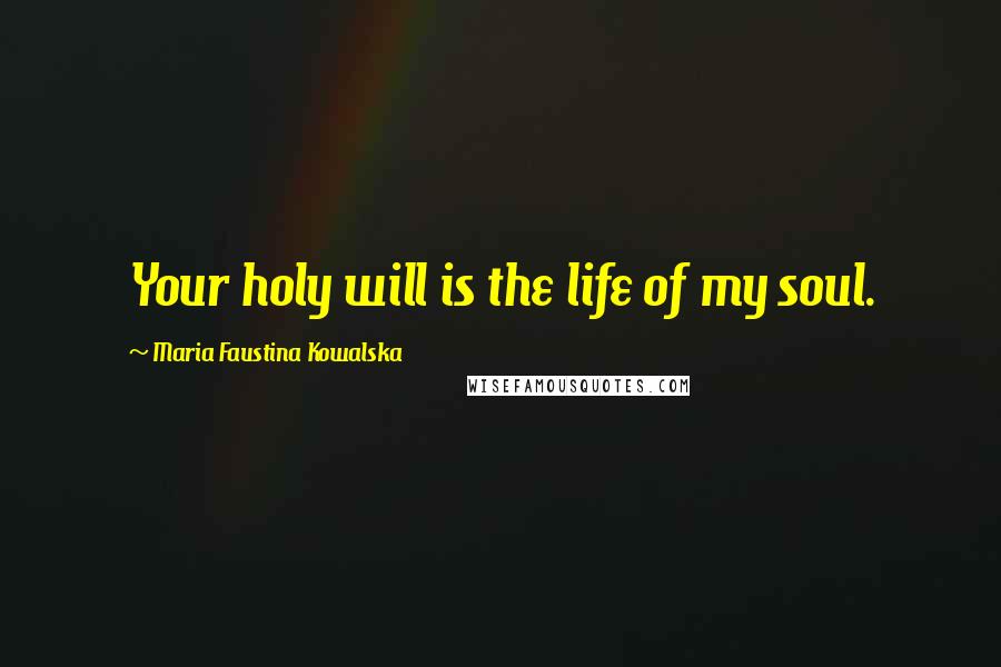 Maria Faustina Kowalska Quotes: Your holy will is the life of my soul.