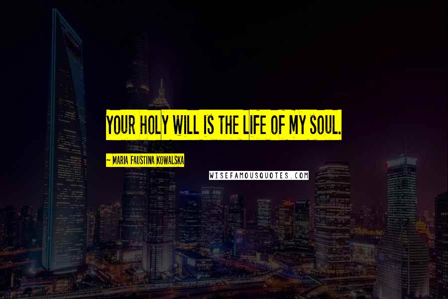 Maria Faustina Kowalska Quotes: Your holy will is the life of my soul.