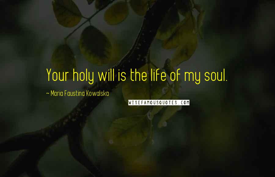 Maria Faustina Kowalska Quotes: Your holy will is the life of my soul.