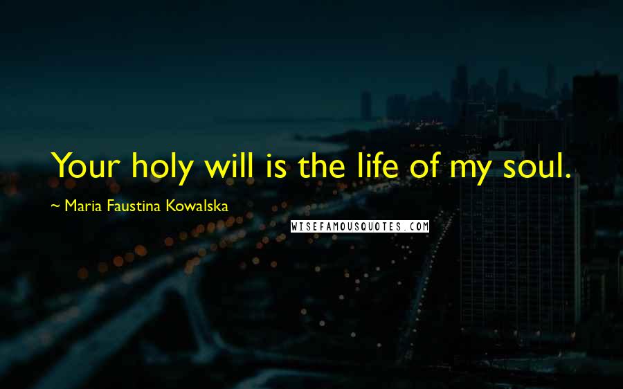 Maria Faustina Kowalska Quotes: Your holy will is the life of my soul.