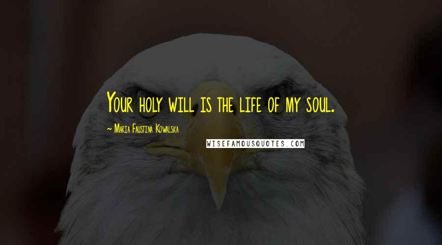 Maria Faustina Kowalska Quotes: Your holy will is the life of my soul.