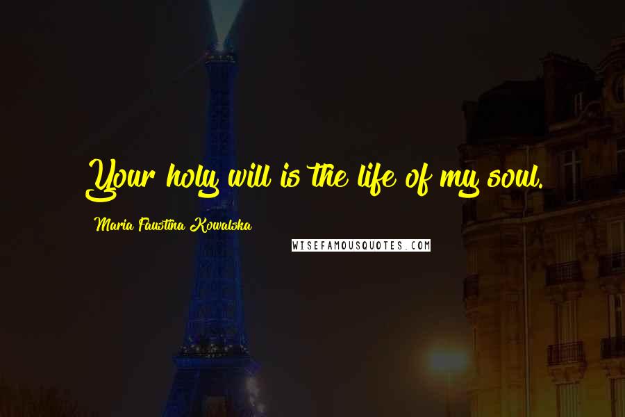 Maria Faustina Kowalska Quotes: Your holy will is the life of my soul.