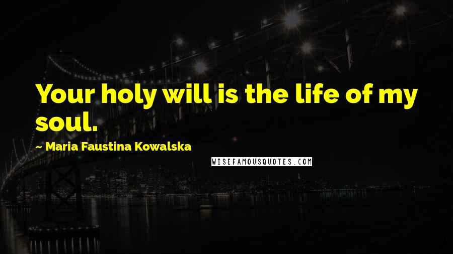 Maria Faustina Kowalska Quotes: Your holy will is the life of my soul.