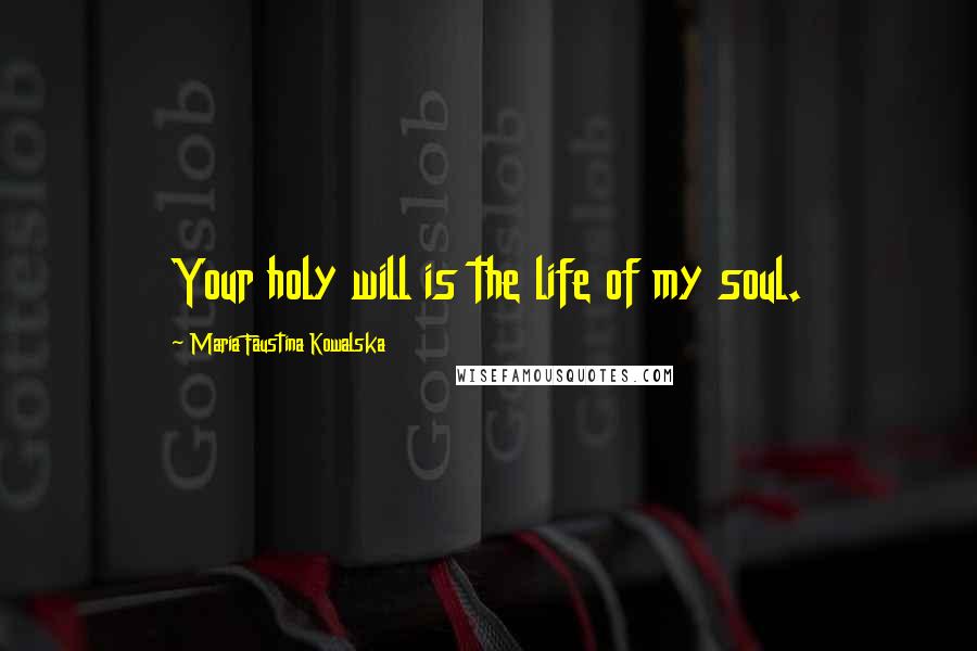 Maria Faustina Kowalska Quotes: Your holy will is the life of my soul.