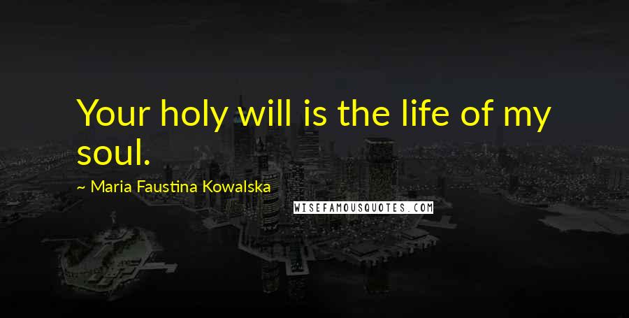 Maria Faustina Kowalska Quotes: Your holy will is the life of my soul.