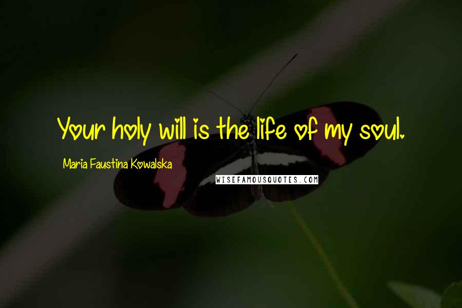 Maria Faustina Kowalska Quotes: Your holy will is the life of my soul.