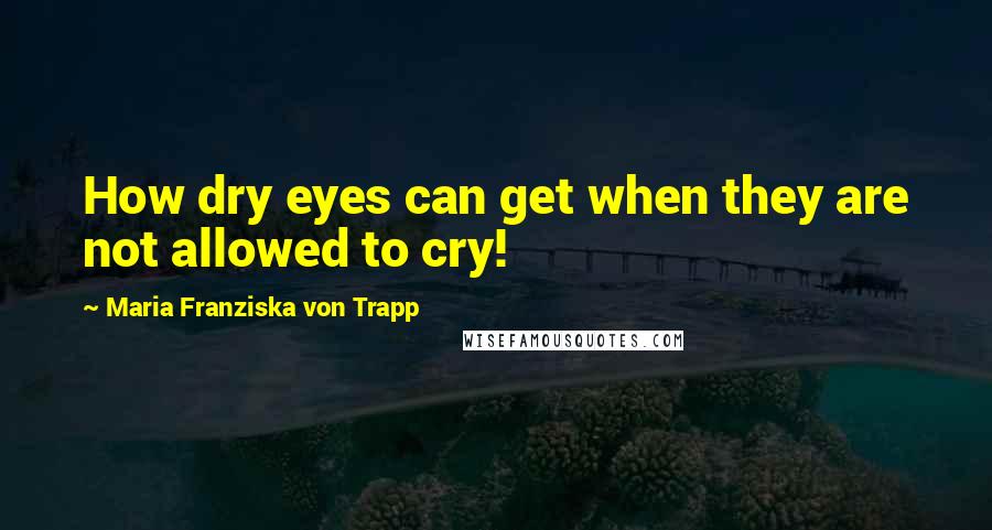 Maria Franziska Von Trapp Quotes: How dry eyes can get when they are not allowed to cry!