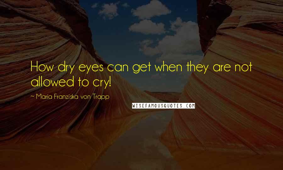 Maria Franziska Von Trapp Quotes: How dry eyes can get when they are not allowed to cry!