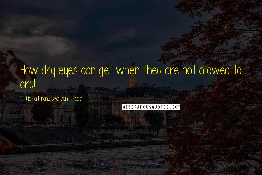 Maria Franziska Von Trapp Quotes: How dry eyes can get when they are not allowed to cry!
