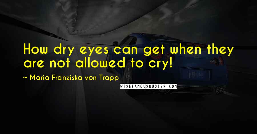 Maria Franziska Von Trapp Quotes: How dry eyes can get when they are not allowed to cry!