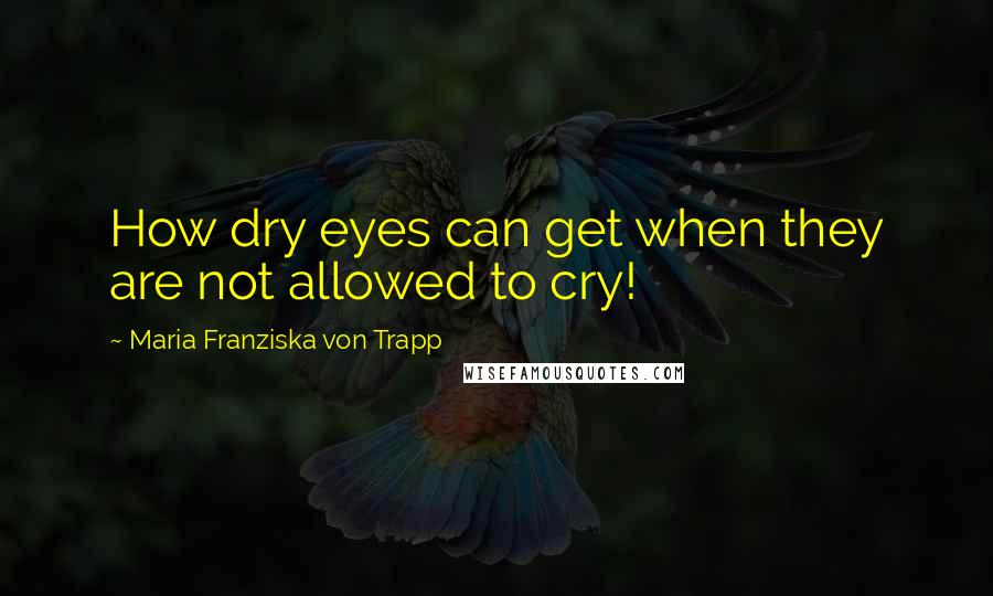 Maria Franziska Von Trapp Quotes: How dry eyes can get when they are not allowed to cry!