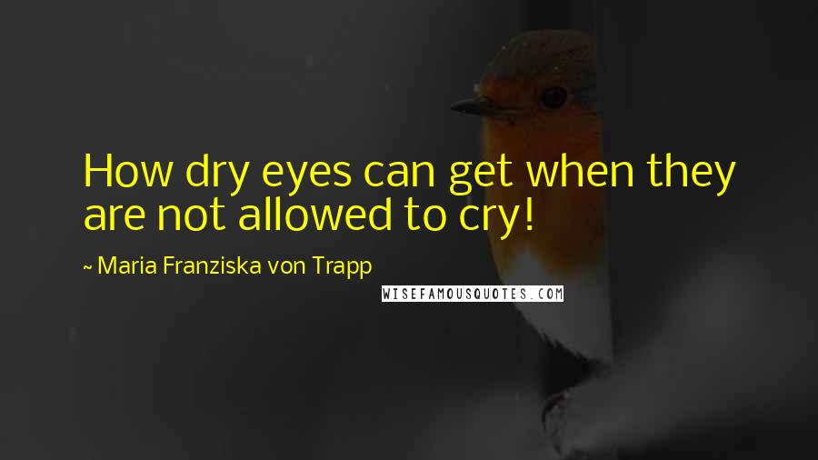 Maria Franziska Von Trapp Quotes: How dry eyes can get when they are not allowed to cry!