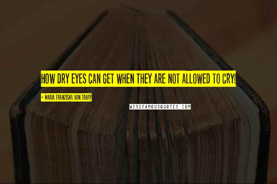 Maria Franziska Von Trapp Quotes: How dry eyes can get when they are not allowed to cry!