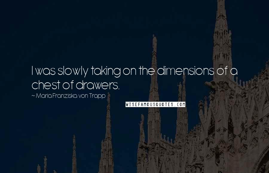 Maria Franziska Von Trapp Quotes: I was slowly taking on the dimensions of a chest of drawers.