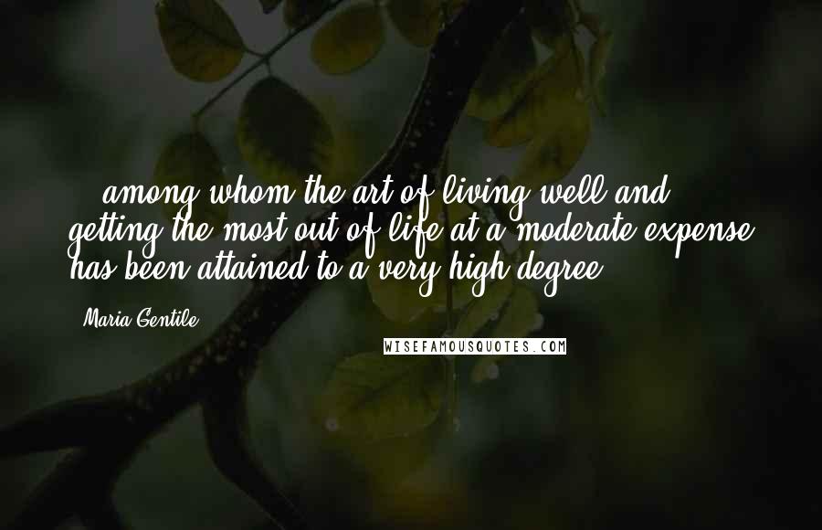 Maria Gentile Quotes: ...among whom the art of living well and getting the most out of life at a moderate expense has been attained to a very high degree.
