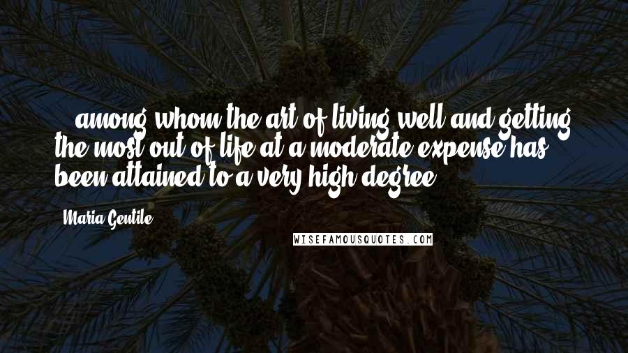 Maria Gentile Quotes: ...among whom the art of living well and getting the most out of life at a moderate expense has been attained to a very high degree.