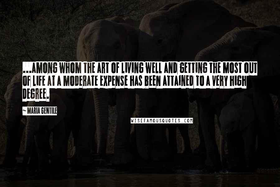 Maria Gentile Quotes: ...among whom the art of living well and getting the most out of life at a moderate expense has been attained to a very high degree.