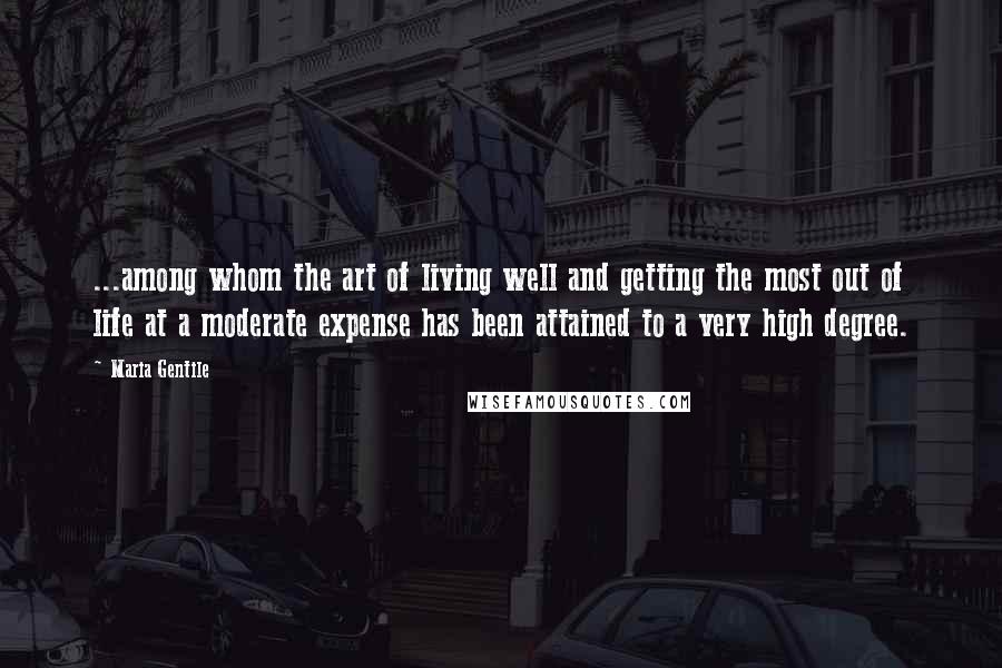 Maria Gentile Quotes: ...among whom the art of living well and getting the most out of life at a moderate expense has been attained to a very high degree.