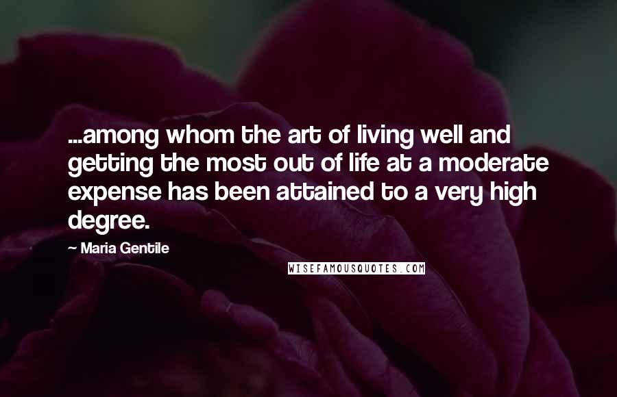 Maria Gentile Quotes: ...among whom the art of living well and getting the most out of life at a moderate expense has been attained to a very high degree.