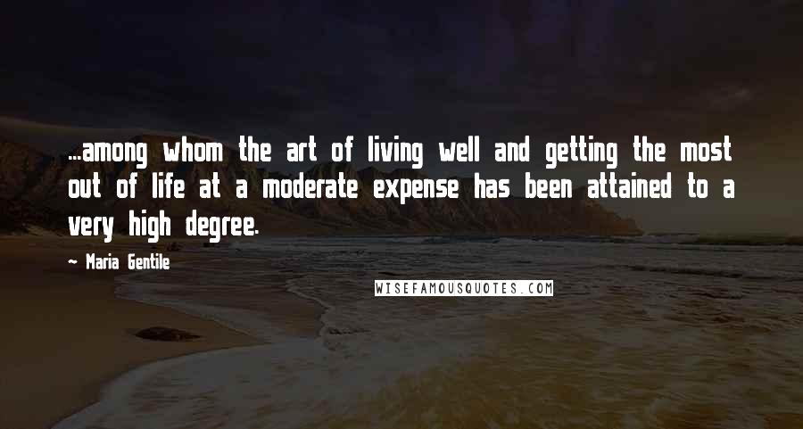 Maria Gentile Quotes: ...among whom the art of living well and getting the most out of life at a moderate expense has been attained to a very high degree.