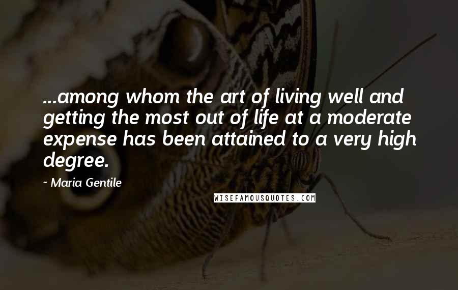 Maria Gentile Quotes: ...among whom the art of living well and getting the most out of life at a moderate expense has been attained to a very high degree.