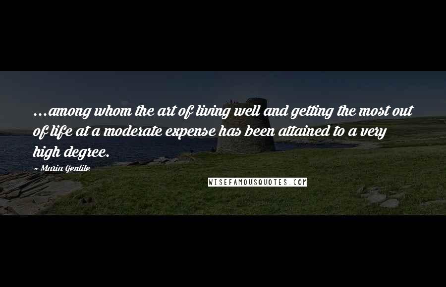 Maria Gentile Quotes: ...among whom the art of living well and getting the most out of life at a moderate expense has been attained to a very high degree.